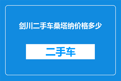 剑川二手车桑塔纳价格多少(剑川地区桑塔纳二手车价格是多少？)