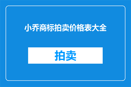 小乔商标拍卖价格表大全(小乔商标拍卖价格表大全：您是否了解其价值？)