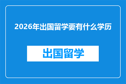 2026年出国留学要有什么学历(2026年留学，你将需要什么样的学历？)