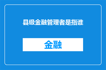 县级金融管理者是指谁(县级金融管理者是谁？)