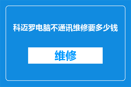 科迈罗电脑不通讯维修要多少钱(科迈罗电脑无法通信的维修费用是多少？)