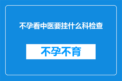 不孕看中医要挂什么科检查(不孕症患者寻求中医治疗时，应挂什么科室进行专业检查？)