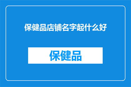 保健品店铺名字起什么好(如何为保健品店铺起一个吸引人的名字？)