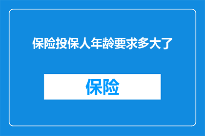 保险投保人年龄要求多大了(投保人年龄限制：您需要达到多少岁才能购买保险？)