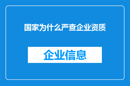 国家为什么严查企业资质(国家为何如此严格地审查企业资质？)