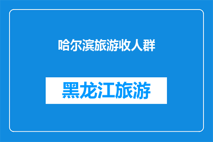 哈尔滨旅游收人群(哈尔滨旅游的吸引力究竟为何能吸引如此多的人群？)