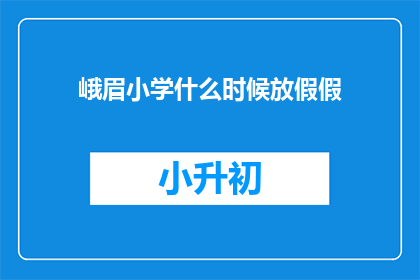 峨眉小学什么时候放假假(峨眉小学的假期安排何时揭晓？)