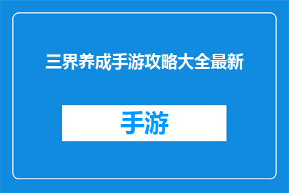 三界养成手游攻略大全最新(三界养成手游攻略大全最新是否为玩家提供了全面的游戏指南？)