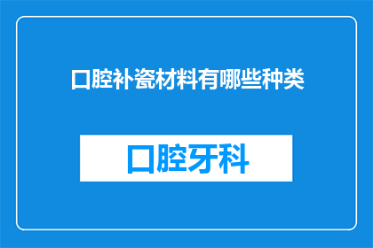 口腔补瓷材料有哪些种类(口腔补瓷材料的种类有哪些？)
