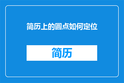 简历上的圆点如何定位(如何精确地定位简历上的圆点？)