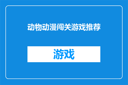 动物动漫闯关游戏推荐(您是否在寻找一款既刺激又充满乐趣的动物动漫闯关游戏？让我们探索那些能够让您心跳加速笑声连连的冒险之旅)