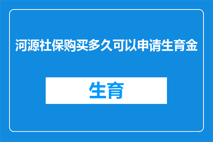 河源社保购买多久可以申请生育金(河源社保缴纳期限后多久可以申请生育津贴？)