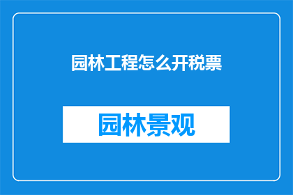 园林工程怎么开税票(如何正确开具园林工程的税务发票？)
