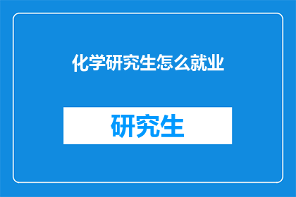 化学研究生怎么就业(化学研究生如何成功就业？)