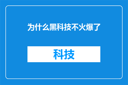 为什么黑科技不火爆了(为什么那些令人惊叹的黑科技产品不再像过去那样风靡一时？)