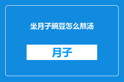 坐月子豌豆怎么熬汤(如何熬制营养丰富的坐月子豌豆汤？)