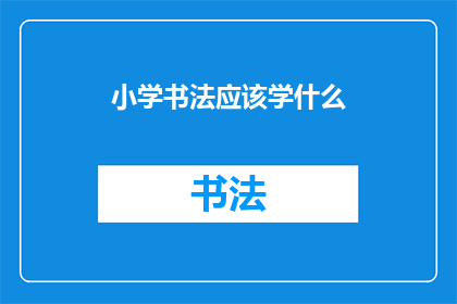 小学书法应该学什么(小学阶段，书法教育应着重学习哪些内容？)