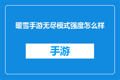 暖雪手游无尽模式强度怎么样(暖雪手游无尽模式的强度究竟如何？)