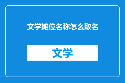 文学摊位名称怎么取名(如何为文学摊位起一个吸引人的名字？)