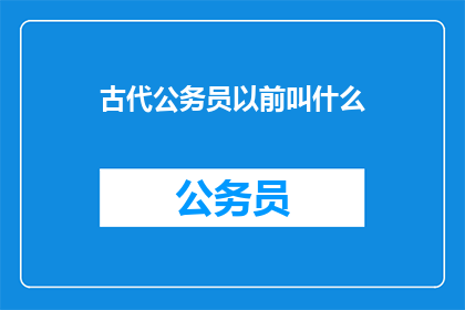 古代公务员以前叫什么(古代公务员的称谓演变：从令史到尚书，再到现代公务员体系)