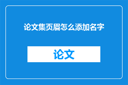 论文集页眉怎么添加名字(如何在论文集的页眉中添加作者姓名？)