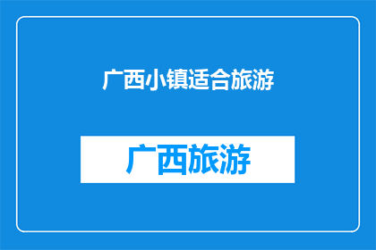 广西小镇适合旅游(广西小镇是否适合旅游？)