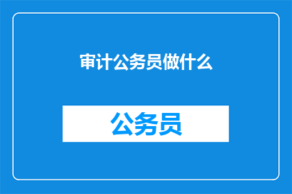 审计公务员做什么(审计公务员究竟承担着哪些职责？)