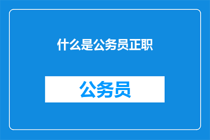 什么是公务员正职(公务员正职的定义是什么？)