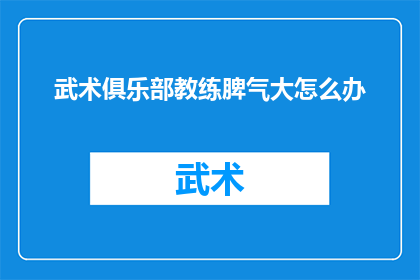 武术俱乐部教练脾气大怎么办(面对武术俱乐部教练脾气大的问题，我们应该如何应对？)