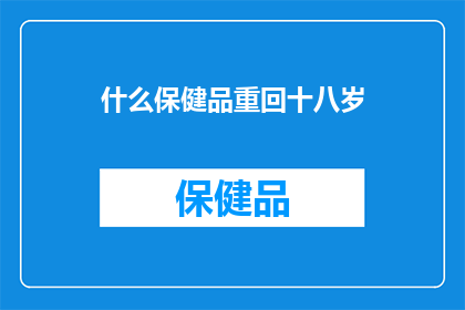 什么保健品重回十八岁(什么保健品能助你重返青春，重拾十八岁的活力？)