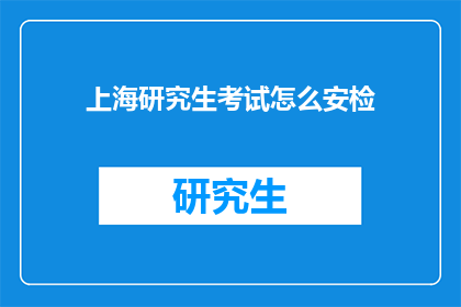 上海研究生考试怎么安检(上海研究生考试如何进行严格的安检流程？)