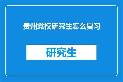 贵州党校研究生怎么复习(贵州党校研究生如何高效复习？)