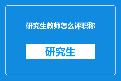 研究生教师怎么评职称(研究生教师如何评职称？)