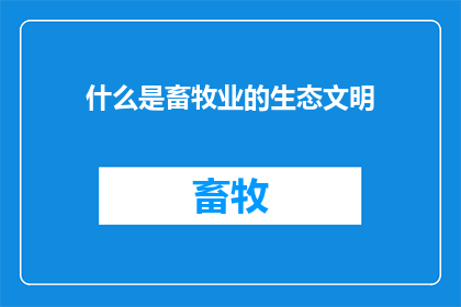 什么是畜牧业的生态文明(畜牧业的生态文明是什么？探索可持续农业的未来)