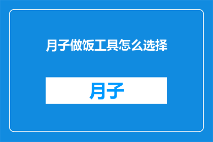 月子做饭工具怎么选择(如何为产后妈妈挑选合适的月子餐烹饪工具？)