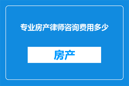 专业房产律师咨询费用多少(您是否在寻找一位专业房产律师以解答您的法律疑问？那么，您是否好奇关于咨询费用的详细信息？)
