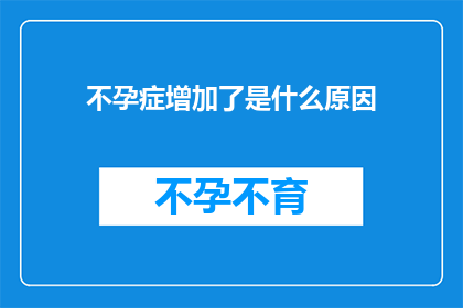 不孕症增加了是什么原因(不孕症增加的原因是什么？)