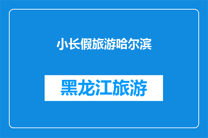 小长假旅游哈尔滨(哈尔滨小长假旅游攻略：你准备好探索这座冰雪之城了吗？)