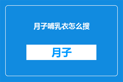月子哺乳衣怎么搜(如何寻找适合月子期间哺乳的衣物？)