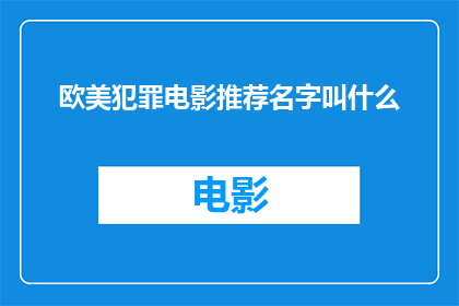 欧美犯罪电影推荐名字叫什么(您是否在寻找一些令人着迷的欧美犯罪电影推荐名字？)