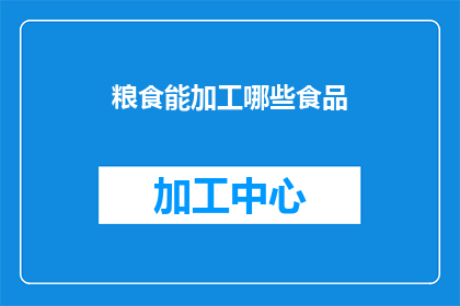 粮食能加工哪些食品(粮食如何变身为多样化的食品选择？)