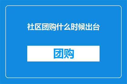 社区团购什么时候出台(社区团购政策何时正式出台？)