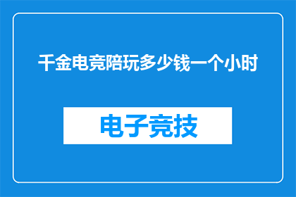 千金电竞陪玩多少钱一个小时(千金电竞陪玩服务的价格是多少？)