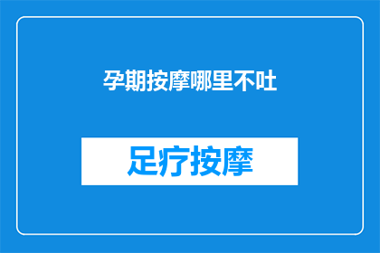 孕期按摩哪里不吐(孕期按摩哪里不会引起呕吐？)