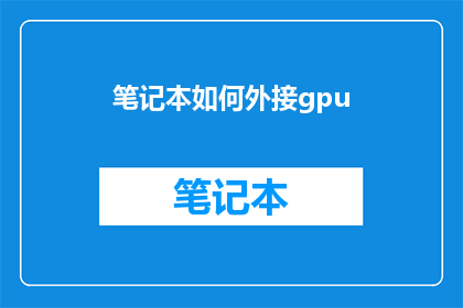 笔记本如何外接gpu(笔记本如何实现GPU外接功能？)