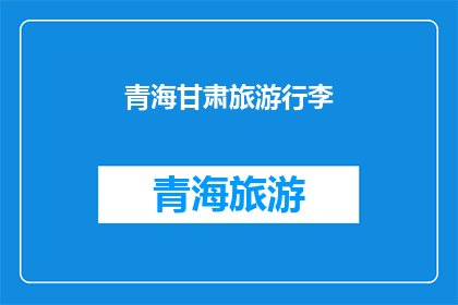 青海甘肃旅游行李(青海甘肃旅游行李准备指南：您需要携带哪些物品？)