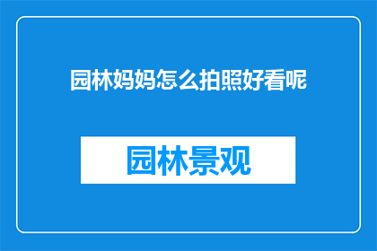 园林妈妈怎么拍照好看呢(如何让园林妈妈的拍照技巧更加出众？)