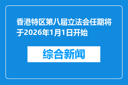 香港特区第八届立法会任期将于2026年1月1日开始