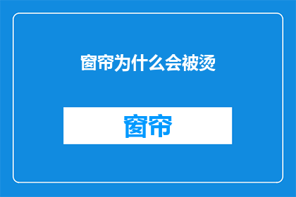 窗帘为什么会被烫(为什么窗帘会被烫？这一疑问句类型的长标题，旨在引发读者的好奇心和探索欲它不仅简洁明了地表达了主题，还激发了读者对背后原因的好奇和思考通过这样的标题，文章或讨论可以围绕窗帘被烫的现象展开，深入探讨可能的原因影响以及解决方案)