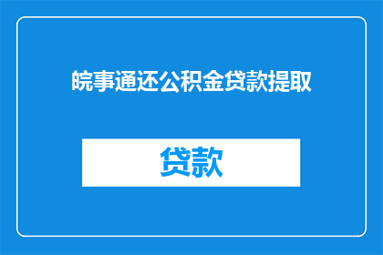 皖事通还公积金贷款提取(皖事通是否支持公积金贷款提取？)